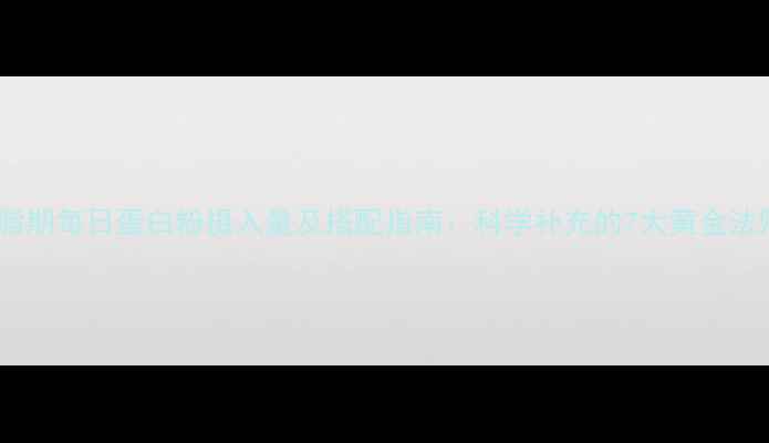 图片 减脂期每日蛋白粉摄入量及搭配指南：科学补充的7大黄金法则1