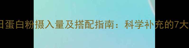 图片 减脂期每日蛋白粉摄入量及搭配指南：科学补充的7大黄金法则2