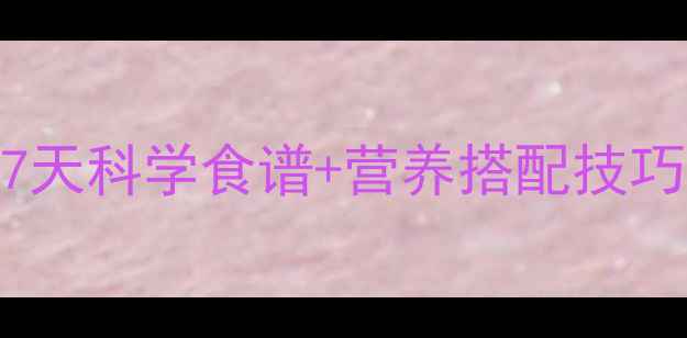 图片 减脂期每日饮食指南：7天科学食谱+营养搭配技巧，轻松控制体重不反弹