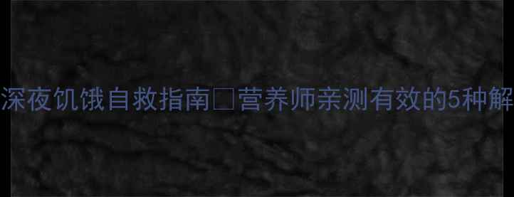 图片 减脂期深夜饥饿自救指南🔥营养师亲测有效的5种解馋方案