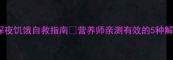 图片 减脂期深夜饥饿自救指南🔥营养师亲测有效的5种解馋方案2