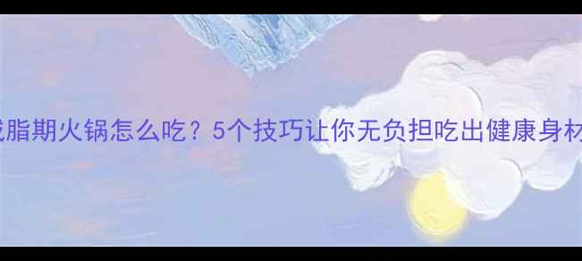图片 减脂期火锅怎么吃？5个技巧让你无负担吃出健康身材2