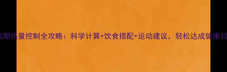 图片 减脂期热量控制全攻略：科学计算+饮食搭配+运动建议，轻松达成健康目标1