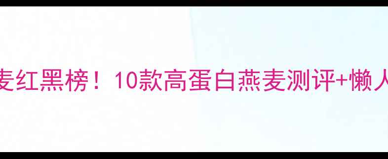 图片 减脂期燕麦红黑榜！10款高蛋白燕麦测评+懒人早餐公式
