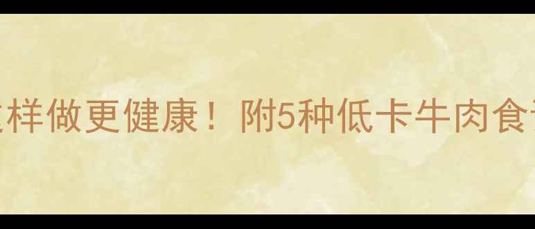 图片 减脂期牛肉生粉这样做更健康！附5种低卡牛肉食谱与生粉替代技巧