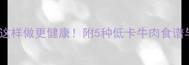 图片 减脂期牛肉生粉这样做更健康！附5种低卡牛肉食谱与生粉替代技巧2