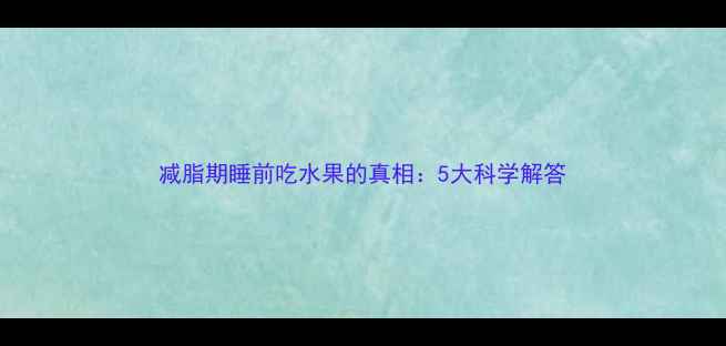 图片 减脂期睡前吃水果的真相：5大科学解答