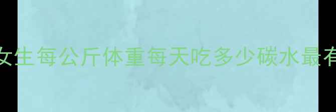 图片 减脂期碳水摄入量公式！女生每公斤体重每天吃多少碳水最有效？附科学配比表+食谱2