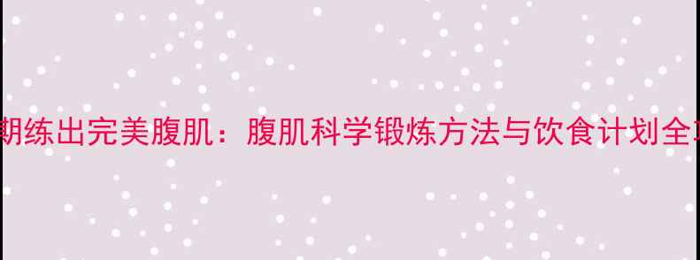 图片 减脂期练出完美腹肌：腹肌科学锻炼方法与饮食计划全攻略1
