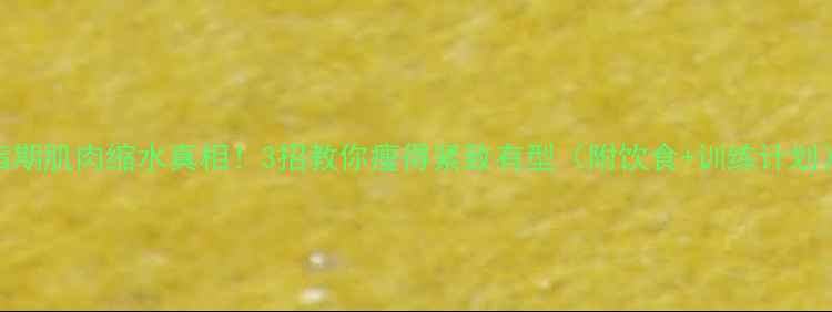 图片 减脂期肌肉缩水真相！3招教你瘦得紧致有型（附饮食+训练计划）✅