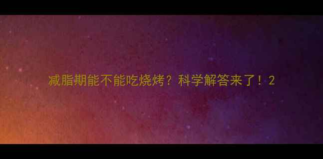 图片 减脂期能不能吃烧烤？科学解答来了！2