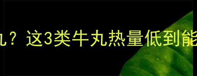 图片 减脂期能不能吃牛丸？这3类牛丸热量低到能吃，附低卡做法！1