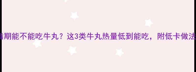 图片 减脂期能不能吃牛丸？这3类牛丸热量低到能吃，附低卡做法！2