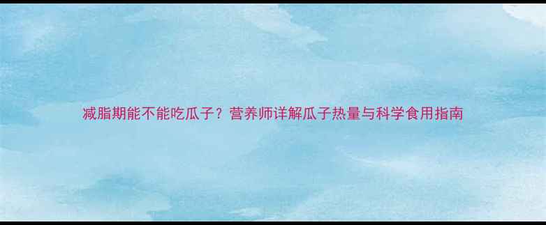 图片 减脂期能不能吃瓜子？营养师详解瓜子热量与科学食用指南