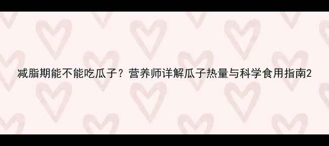图片 减脂期能不能吃瓜子？营养师详解瓜子热量与科学食用指南2