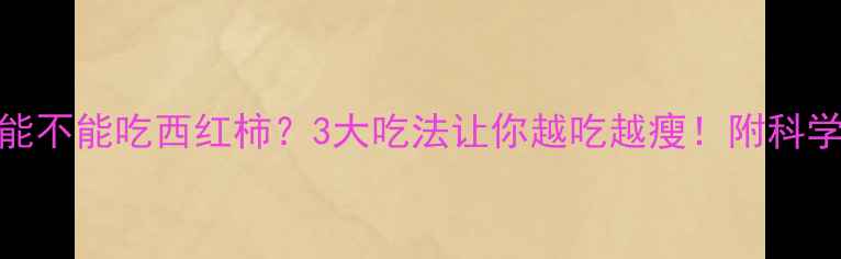 图片 减脂期能不能吃西红柿？3大吃法让你越吃越瘦！附科学配比表