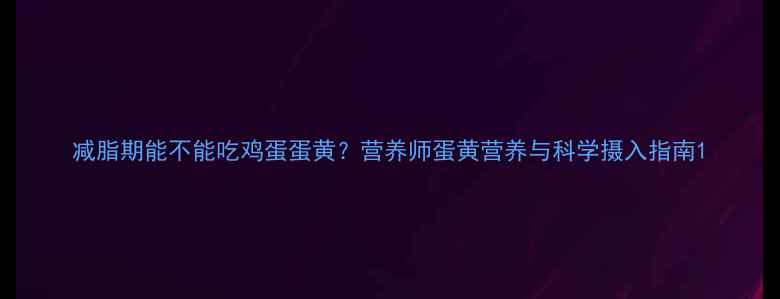 图片 减脂期能不能吃鸡蛋蛋黄？营养师蛋黄营养与科学摄入指南1