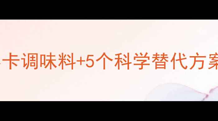 图片 减脂期能吃鸡精吗？零卡调味料+5个科学替代方案（附钠含量对比表）1