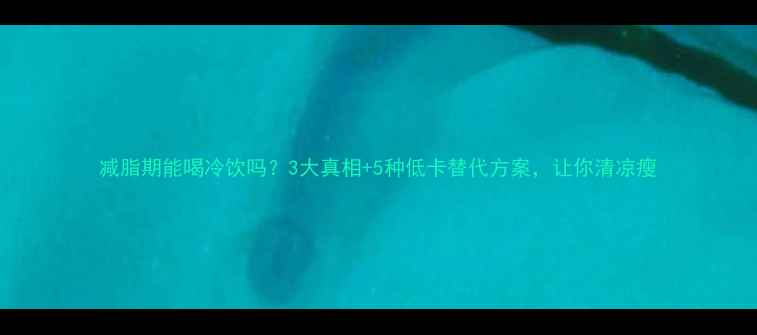 图片 减脂期能喝冷饮吗？3大真相+5种低卡替代方案，让你清凉瘦