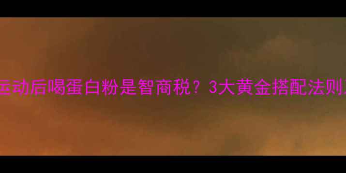 图片 减脂期运动后喝蛋白粉是智商税？3大黄金搭配法则及科学1