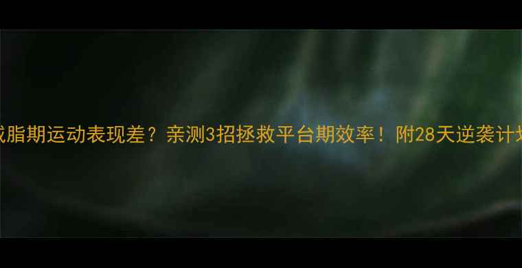 图片 减脂期运动表现差？亲测3招拯救平台期效率！附28天逆袭计划