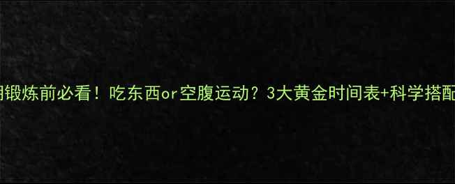 图片 减脂期锻炼前必看！吃东西or空腹运动？3大黄金时间表+科学搭配方案2