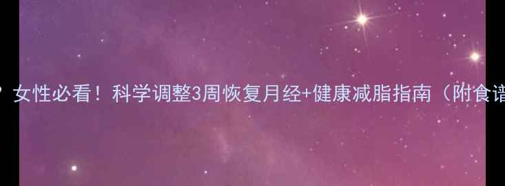 图片 减脂期闭经？女性必看！科学调整3周恢复月经+健康减脂指南（附食谱+运动表）1