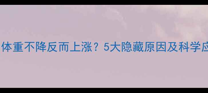 图片 减脂期间体重不降反而上涨？5大隐藏原因及科学应对策略1