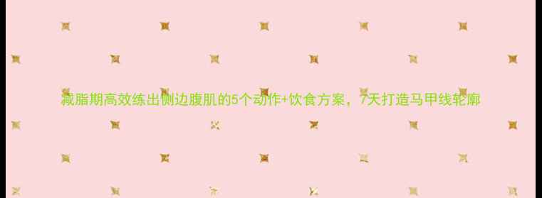 图片 减脂期高效练出侧边腹肌的5个动作+饮食方案，7天打造马甲线轮廓
