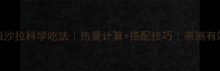 图片 减脂沙拉科学吃法｜热量计算+搭配技巧｜亲测有效！