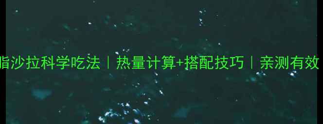 图片 减脂沙拉科学吃法｜热量计算+搭配技巧｜亲测有效！2