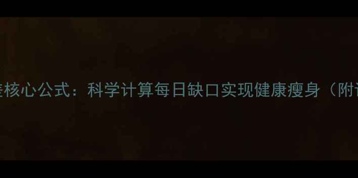 图片 减脂热量差核心公式：科学计算每日缺口实现健康瘦身（附计算模板）