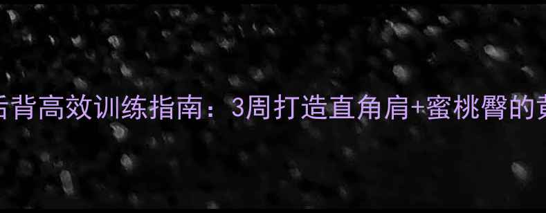 图片 减脂瘦后背高效训练指南：3周打造直角肩+蜜桃臀的黄金计划