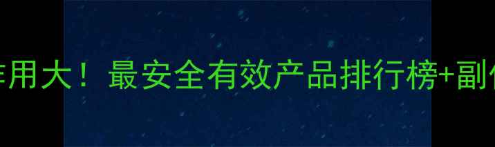 图片 减脂胶囊副作用大！最安全有效产品排行榜+副作用应对指南