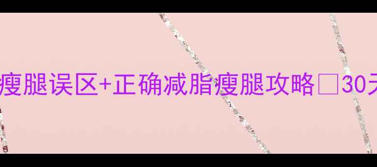 图片 减脂腿会变粗吗？瘦腿误区+正确减脂瘦腿攻略🔥30天瘦腿效果实测！2