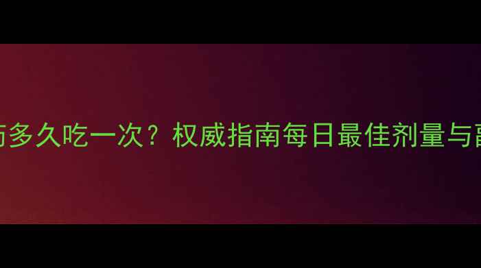 图片 减脂药多久吃一次？权威指南每日最佳剂量与副作用