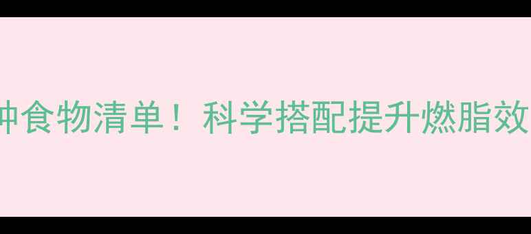 图片 减脂运动前必吃的5种食物清单！科学搭配提升燃脂效率，月瘦10斤不是梦