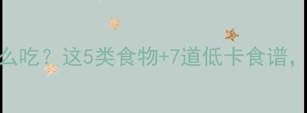 图片 减脂运动后晚餐怎么吃？这5类食物+7道低卡食谱，吃出马甲线还不饿