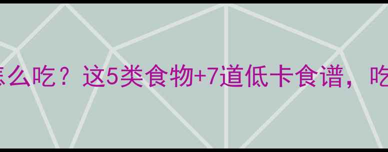 图片 减脂运动后晚餐怎么吃？这5类食物+7道低卡食谱，吃出马甲线还不饿1