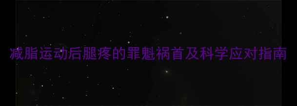 图片 减脂运动后腿疼的罪魁祸首及科学应对指南