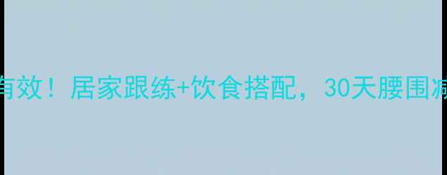 图片 减脂运动效果亲测有效！居家跟练+饮食搭配，30天腰围减15cm的干货攻略🔥