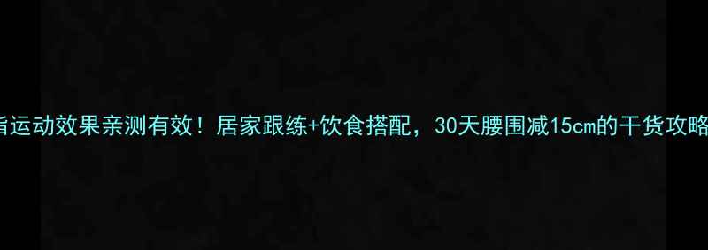 图片 减脂运动效果亲测有效！居家跟练+饮食搭配，30天腰围减15cm的干货攻略🔥1