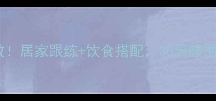 图片 减脂运动效果亲测有效！居家跟练+饮食搭配，30天腰围减15cm的干货攻略🔥2