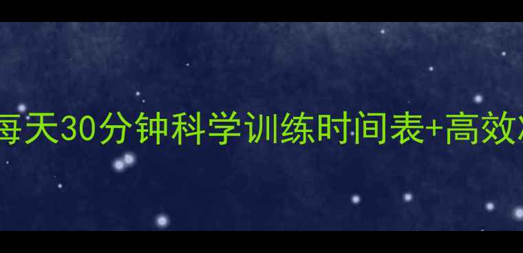 图片 减脂运动时长如何安排？每天30分钟科学训练时间表+高效减脂指南（附训练计划）1