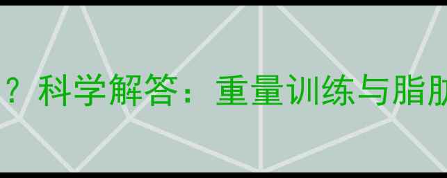 图片 减脂需要大重量吗？科学解答：重量训练与脂肪燃烧的黄金配比1