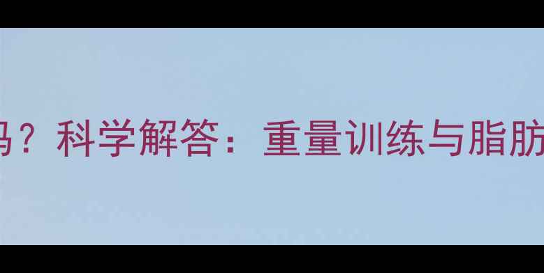 图片 减脂需要大重量吗？科学解答：重量训练与脂肪燃烧的黄金配比2