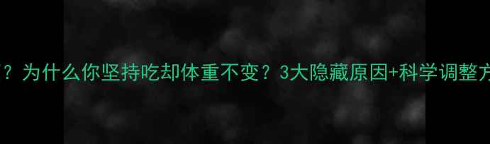 图片 减脂餐吃对了也能瘦？为什么你坚持吃却体重不变？3大隐藏原因+科学调整方案，月瘦8斤不是梦