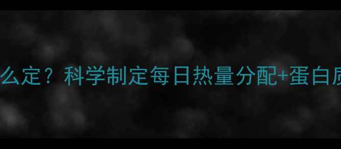 图片 减脂餐营养比例怎么定？科学制定每日热量分配+蛋白质脂肪碳水比例表1