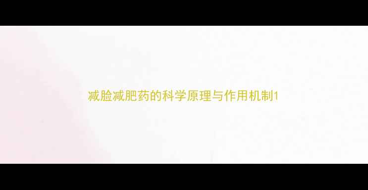 图片 减脸减肥药的科学原理与作用机制1