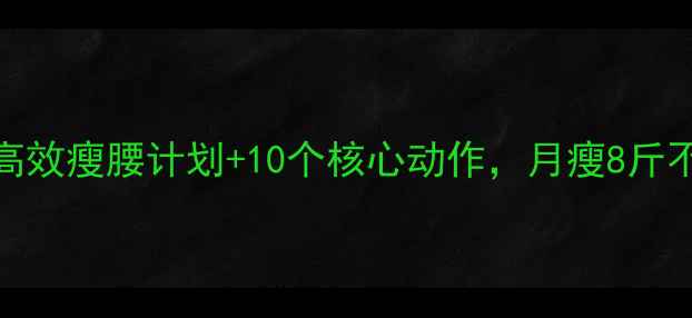 图片 减腰腹赘肉必看！7天高效瘦腰计划+10个核心动作，月瘦8斤不反弹（附饮食攻略）2